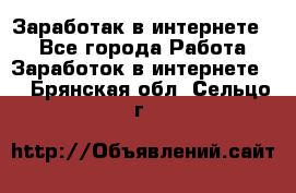 Заработак в интернете   - Все города Работа » Заработок в интернете   . Брянская обл.,Сельцо г.